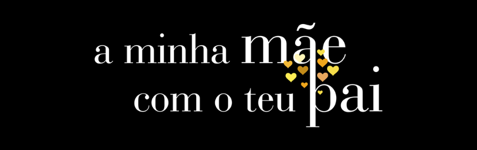 A Minha Mãe com o Teu Pai